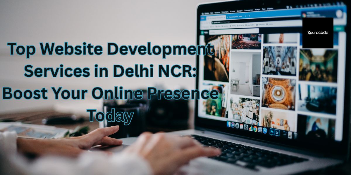 Website Development Services in Delhi NCR: Boost Your Online Presence Today